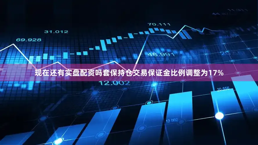 现在还有实盘配资吗套保持仓交易保证金比例调整为17%