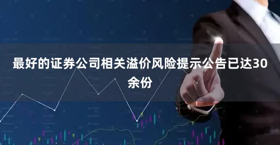 最好的证券公司相关溢价风险提示公告已达30余份