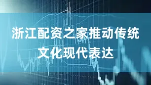 浙江配资之家推动传统文化现代表达
