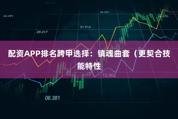 配资APP排名跨甲选择：镇魂曲套（更契合技能特性