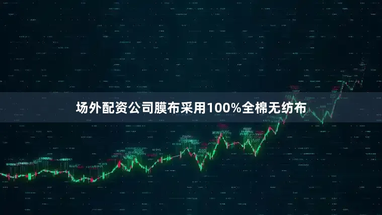场外配资公司膜布采用100%全棉无纺布