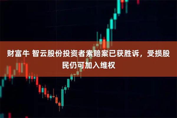 财富牛 智云股份投资者索赔案已获胜诉，受损股民仍可加入维权