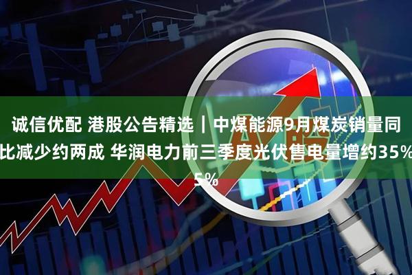 诚信优配 港股公告精选｜中煤能源9月煤炭销量同比减少约两成 华润电力前三季度光伏售电量增约35%