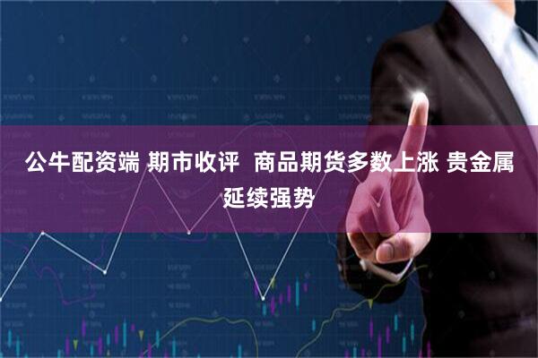 公牛配资端 期市收评  商品期货多数上涨 贵金属延续强势